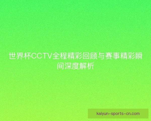 世界杯CCTV全程精彩回顾与赛事精彩瞬间深度解析