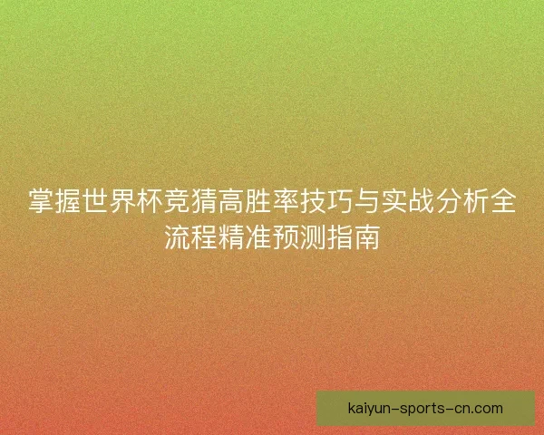 掌握世界杯竞猜高胜率技巧与实战分析全流程精准预测指南