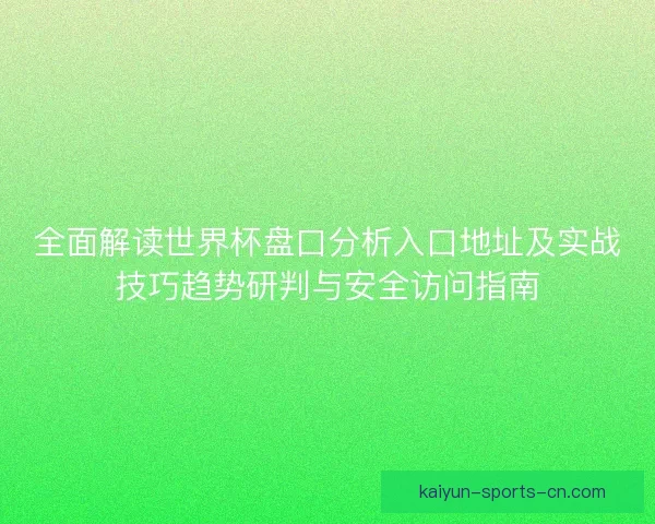 全面解读世界杯盘口分析入口地址及实战技巧趋势研判与安全访问指南